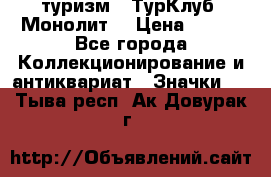 1.1) туризм : ТурКлуб “Монолит“ › Цена ­ 190 - Все города Коллекционирование и антиквариат » Значки   . Тыва респ.,Ак-Довурак г.
